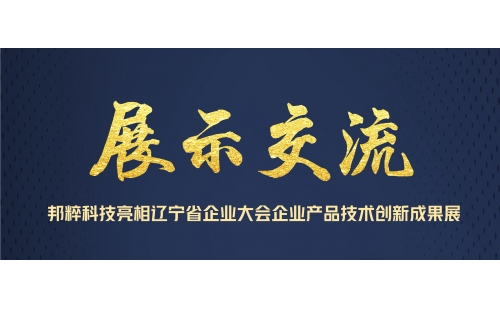 展示交流｜邦粹科技亮相遼寧省企業(yè)大會(huì)企業(yè)產(chǎn)品技術(shù)創(chuàng)新成果展